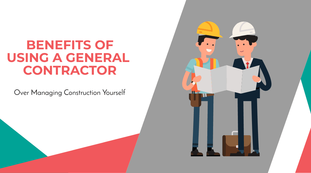 Benefits Of Using a General Contractor Over Managing Construction Yourself